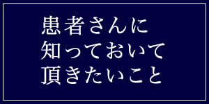 患者さんに、絶対に知っておいて頂きたい事